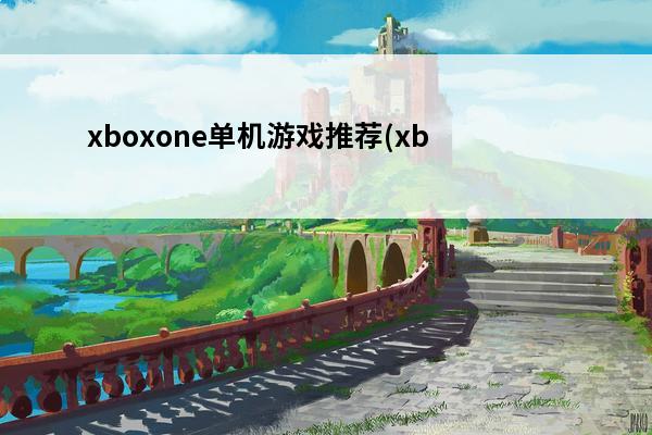 xboxone单机游戏推荐(xboxone单机游戏)