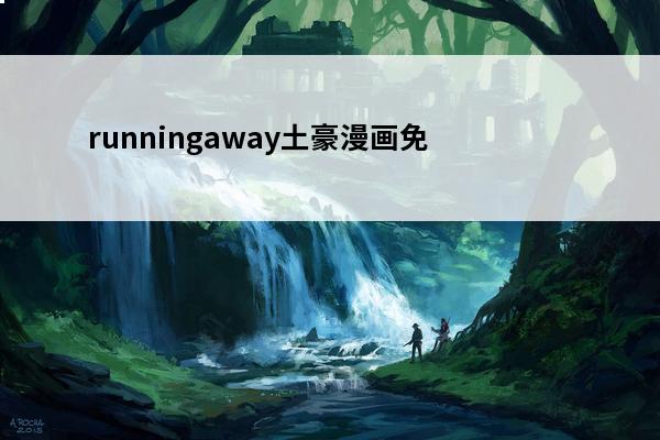 runningaway土豪漫画免费(runningaway漫画下拉)