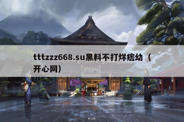 tttzzz668.su黑料不打烊痞幼（开心网）