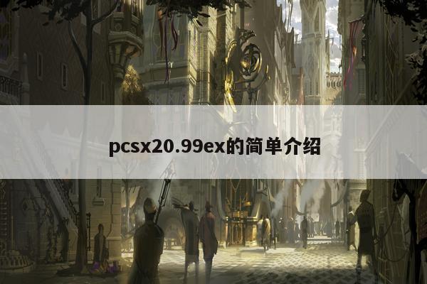 pcsx20.99ex的简单介绍