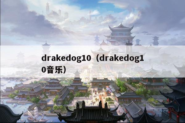 drakedog10（drakedog10音乐）